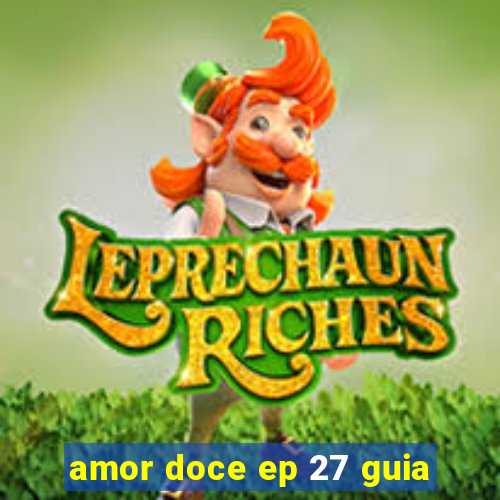 amor doce ep 27 guia